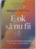 E OK SA NU FII OK , CUM SA FACI FATA DOLIULUI SI PIERDERII INTR - O LUME CARE NU INTELEGE de MEGAN DEVINE , 2022