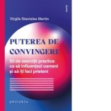 Puterea de convingere. 50 de exercitii practice ca sa influentezi oameni si sa iti faci prieteni - Renata Ungureanu, Virgile Stanislas Martin