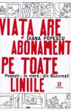 Viata are abonament pe toate liniile. Povesti, in mers, din Bucuresti - Diana Popescu