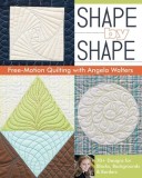 Shape by Shape Free-Motion Quilting with Angela Walters: 70+ Designs for Blocks, Backgrounds &amp; Borders