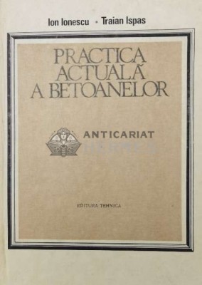 Practica actuala a betoanelor - 1986 - Traian Ispas ($U95) foto