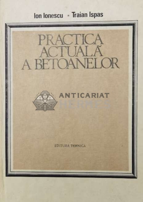 Practica actuala a betoanelor - 1986 - Traian Ispas ($U95)