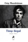 Timp ilegal. Poeme, vol. I - Osip Mandelstam