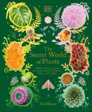 The Secret World of Plants: Tales of More Than 100 Remarkable Flowers, Trees, and More