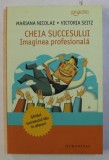 CHEIA SUCCESULUI - IMAGINEA PROFESIONALA de MARIANA NICOLAE si VICTORIA SEITZ , 2008, Humanitas