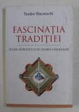 FASCINATIA TRADITIEI , STUDII PATRISTICE SI DE ISTORIE A RELIGIILOR DE TEODOR BACONSCHI , 2017