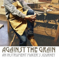 Against the Grain: An Instrument Maker's Journey