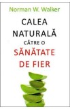 Calea naturala catre o sanatate de fier - Norman W. Walker