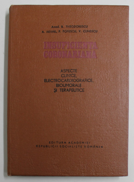 INSUFICIENTA CORONARIANA - ASPECTE CLINICE , ELECTROCARDIOGRAFICE , BIUMORALE SI TERAPEUTICE de B. THEODORESCU ...V. CUNESCU , 1968 , PREZINTA SUBLIN