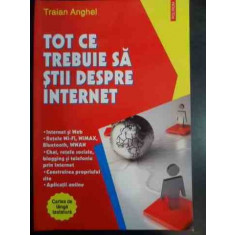 Tot Ce Trebuie Sa Stii Despre Internet - Traian Anghel ,541844