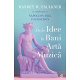 De La Idee La Bani In Arta Si Muzica, Randey W. Faulkner, Napoleon Hill Foundation - Editura Curtea Veche