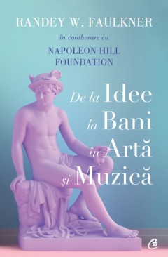 De La Idee La Bani In Arta Si Muzica, Randey W. Faulkner, Napoleon Hill Foundation - Editura Curtea Veche foto
