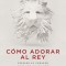 Como Adorar Al Rey: Prepare Su Corazon. Prepare Su Mundo. Prepare El Camino.