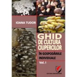 Ioana Tudor - Ghid de cultura a ciupercilor in gospodariile individuale ( vol. I )
