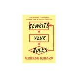 Rewrite Your Rules: The Journey to Success in Less Time with More Freedom