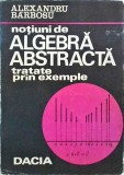 Alexandru Barbosu - Notiuni de algebra abstracta. Tratate prin exemple