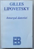 Amurgul datoriei. Etica nedureroasa a noilor timpuri democratice - Gilles Lipovetsky