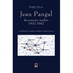 Jean Pangal, documente inedite: 1932-1942: contributii la analiza retelelor sociale istorice - Bogdan Bucur