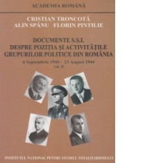 Documente S.S.I. Despre pozitia si activitatile grupurilor politice din Romania. 6 septembrie 1940 - 23 august 1944 (volumul II) - Cristian Troncota,