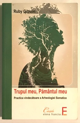 Trupul meu, Pamantul meu, Practica vindecatoare a Arheologiei Somatice. foto