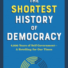 The Shortest History of Democracy: Four Thousand Years of Self-Government--A Retelling for Our Times