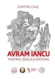 Avram Iancu. Martirul idealului național - Paperback brosat - Dumitru Cauc - Școala Ardeleană