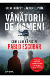 Vanatorii de oameni. Cum l-am rapus pe Pablo Escobar - Steve Murphy, Javier F. Pena