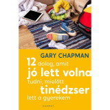 12 dolog, amit j&oacute; lett volna tudni, mielőtt tin&eacute;dzser lett a gyerekem - Gary Chapman