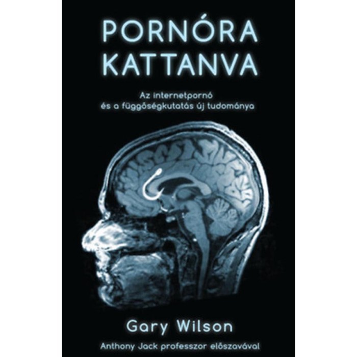 Porn&oacute;ra kattanva - Az internetporn&oacute; &eacute;s a f&uuml;ggős&eacute;gkutat&aacute;s &uacute;j tudom&aacute;nya - Gary Wilson