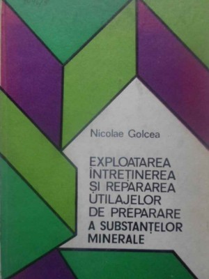 EXPLOATAREA, INTRETINEREA SI REPARAREA UTILAJELOR DE PREPARARE A SUBSTANTELOR MINERALE-NICOLAE GOLCEA-231270 foto