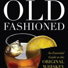 The Old Fashioned: An Essential Guide to the Original Whiskey Cocktail