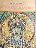 Nicolae Iorga - Istoria vieții bizantine (editia 1974)