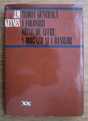 Teoria generala a folosirii mainii de lucru, a dobanzii si a banilor / J. M. Keynes foto