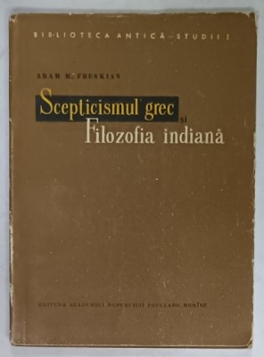 SCEPTICISMUL GREC SI FILOZOFIA INDIANA de ARAM M. FRENKIAN , 1957 , DEDICATIE * foto