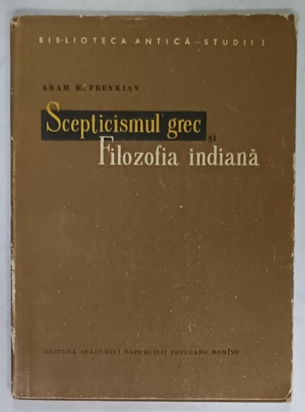 SCEPTICISMUL GREC SI FILOZOFIA INDIANA de ARAM M. FRENKIAN , 1957 , DEDICATIE *