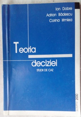 ION DOBRE / ADRIAN BADESCU / CORINA IRIMIEA: TEORIA DECIZIEI/STUDII DE CAZ(2000) foto