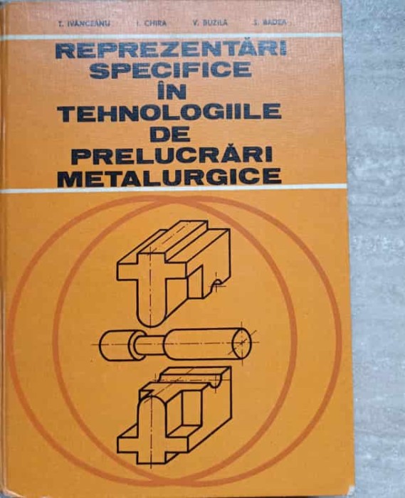 REPREZENTARI SPECIFICE IN TEHNOLOGIILE DE PRELUCRARI METALURGICE-T. IVANCEANU, I. CHIRA, V. BUZILA, S. BADE-104012