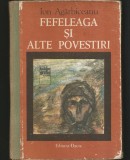 FEFELEAGA ȘI ALTE POVESTIRI - ION AG&Acirc;RBIGEANU