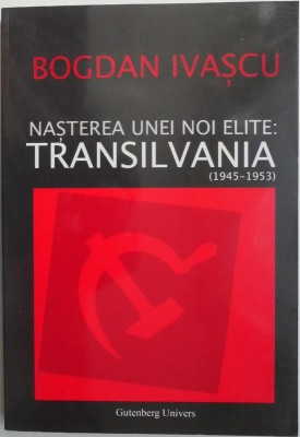 Nasterea unei noi elite: Transilvania (1945-1953) &amp;ndash; Bogdan Ivascu foto