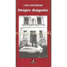 Despre Dragoste. Anatomia Unui Sentiment - Liviu Antonesei