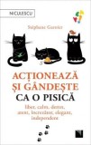 Actioneaza si gandeste ca o pisica. Liber, calm, demn, atent, increzator, elegant, independent, Stephane Garnier