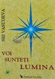 Voi Sunteti Lumina - Sri Vasudeva, Editura For You, Coperta Brosata, Stare Foarte Buna, ISBN 973-7978-03-X, Romana