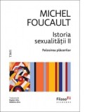 Istoria sexualitatii II. Folosirea placerilor - Bogdan Ghiu, Michel Foucault, Madalina Ghiu