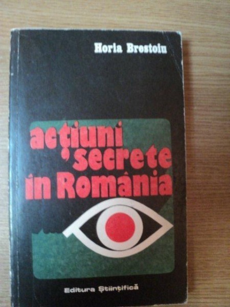 ACTIUNI SECRETE IN ROMANIA de HORIA BRESTOIU , Bucuresti 1973