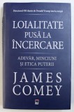 LOIALITATE PUSA LA INCERCARE - ADEVAR, MINCIUNI SI ETICA PUTERII de JAMES COMEY, 2018