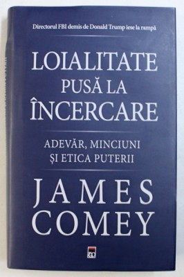 LOIALITATE PUSA LA INCERCARE - ADEVAR, MINCIUNI SI ETICA PUTERII de JAMES COMEY, 2018 foto