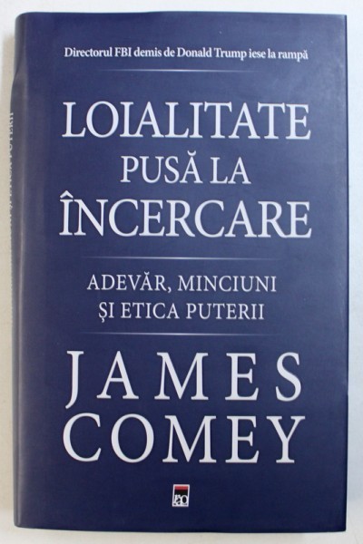 LOIALITATE PUSA LA INCERCARE - ADEVAR, MINCIUNI SI ETICA PUTERII de JAMES COMEY, 2018
