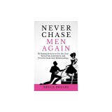 Never Chase Men Again: 38 Dating Secrets to Get the Guy, Keep Him Interested, and Prevent Dead-End Relationships