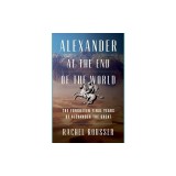Alexander at the End of the World: The Forgotten Final Years of Alexander the Great