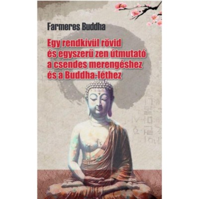 Farmeres Buddha - Egy rendk&amp;iacute;v&amp;uuml;l r&amp;ouml;vid &amp;eacute;s egyszerű zen &amp;uacute;tmutat&amp;oacute; a csendes mereng&amp;eacute;shez &amp;eacute;s a Buddha-l&amp;eacute;thez - Tai Sheridan foto